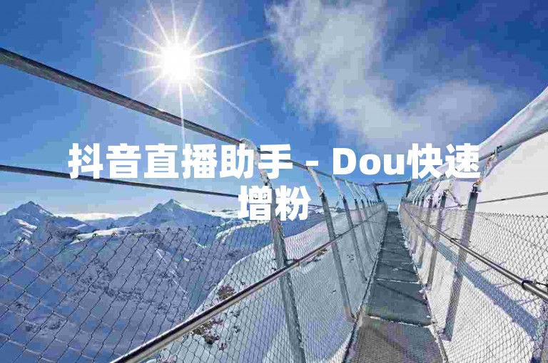 抖音直播助手 - Dou快速增粉