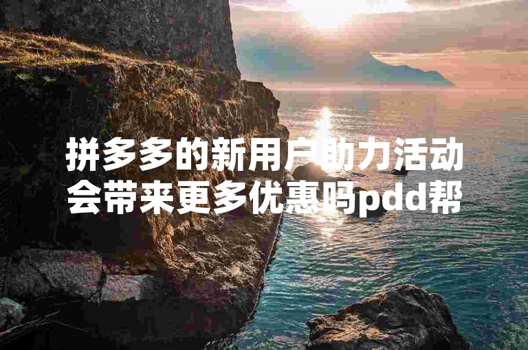 拼多多的新用户助力活动会带来更多优惠吗pdd帮点？