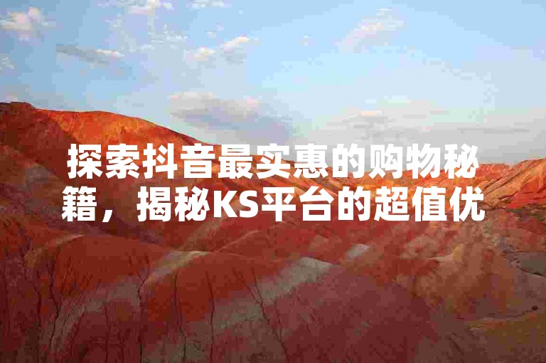 探索抖音最实惠的购物秘籍，揭秘KS平台的超值优惠 - 全天候24小时抖音业务互动体验，全民K歌与直播电影操作指南大公开。