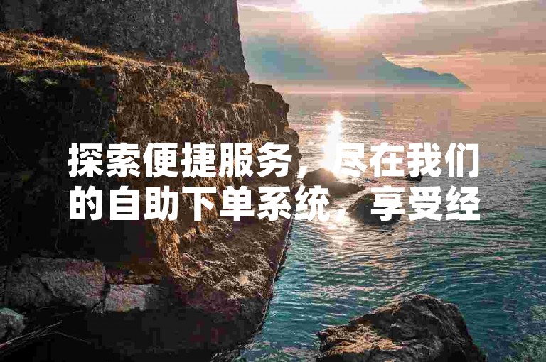 探索便捷服务，尽在我们的自助下单系统，享受经济实惠的QQ业务优惠。