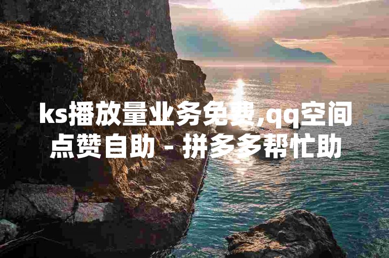 ks播放量业务免费,qq空间点赞自助 - 拼多多帮忙助力 - QQ免费名片最新链接