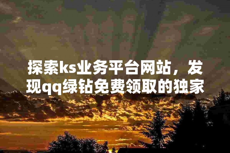 探索ks业务平台网站，发现qq绿钻免费领取的独家网址。