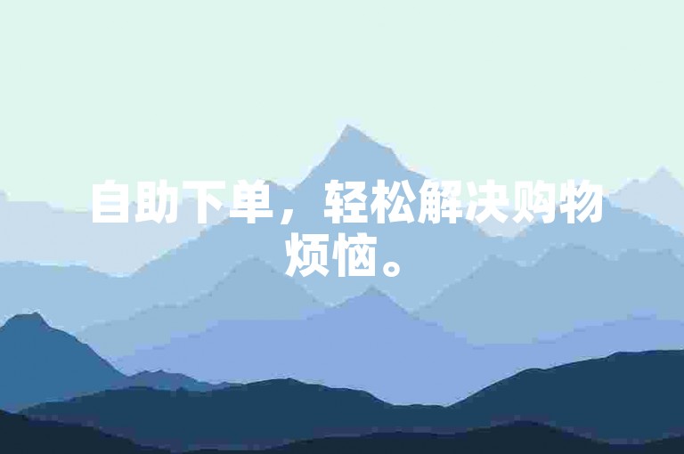 自助下单，轻松解决购物烦恼。
