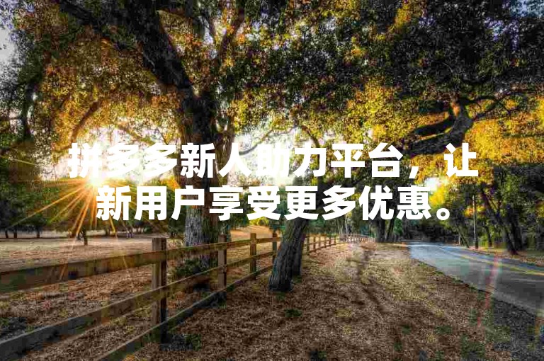 拼多多新人助力平台，让新用户享受更多优惠。