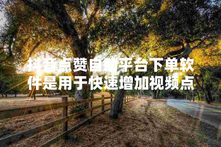 抖音点赞自助平台下单软件是用于快速增加视频点赞数的工具，而dy赞自助下单平台网站提供了一种经济实惠的服务方式。