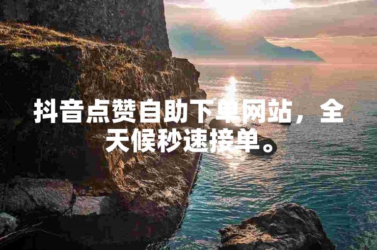 抖音点赞自助下单网站，全天候秒速接单。