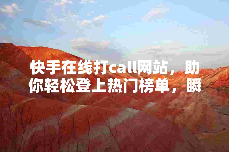 快手在线打call网站，助你轻松登上热门榜单，瞬间爆红！