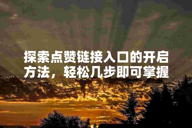 探索点赞链接入口的开启方法，轻松几步即可掌握，成为2025年必备技巧！