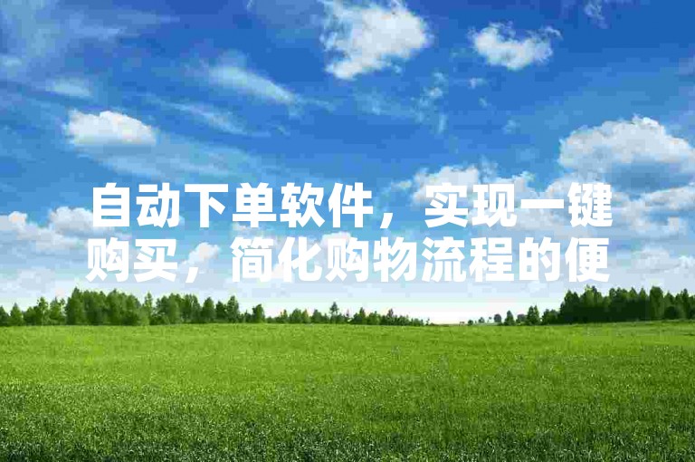 自动下单软件，实现一键购买，简化购物流程的便捷助手。