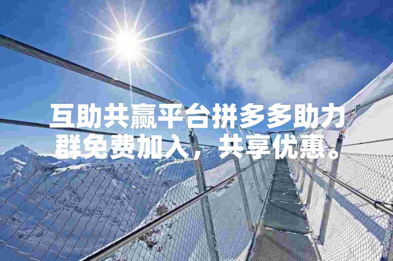 互助共赢平台拼多多助力群免费加入，共享优惠。