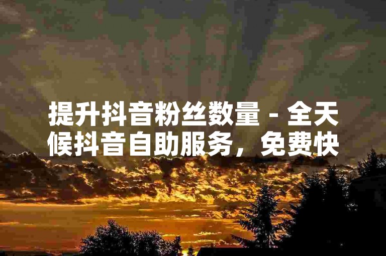 提升抖音粉丝数量 - 全天候抖音自助服务，免费快速增粉。