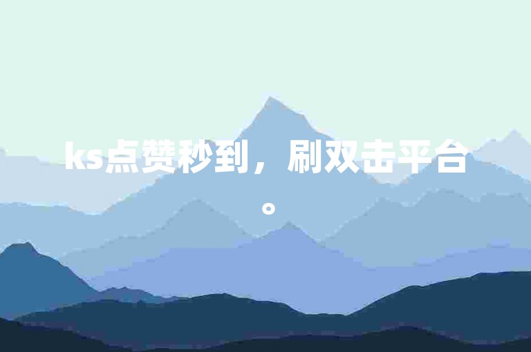 ks点赞秒到，刷双击平台。