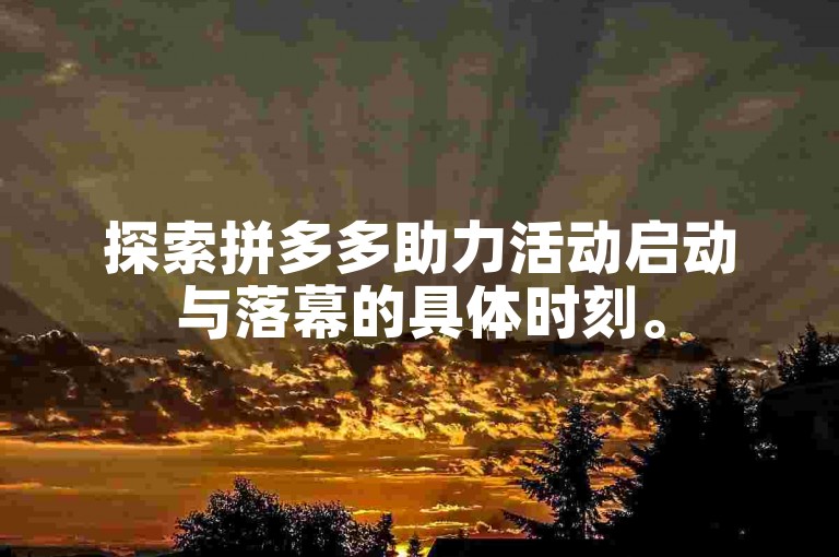 探索拼多多助力活动启动与落幕的具体时刻。
