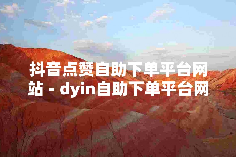 抖音点赞自助下单平台网站 - dyin自助下单平台网站小时