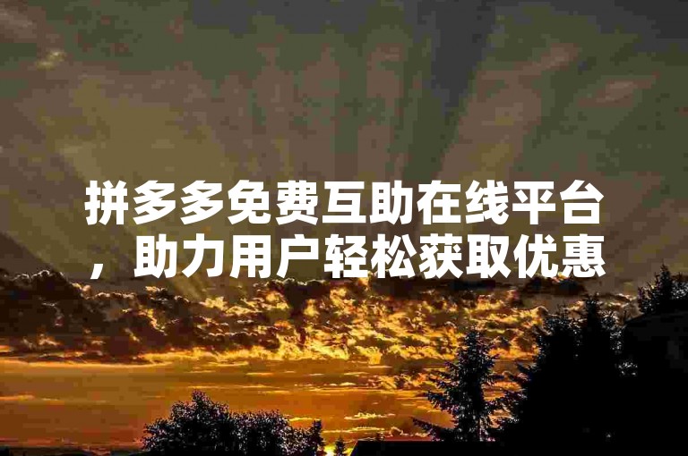 拼多多免费互助在线平台，助力用户轻松获取优惠。