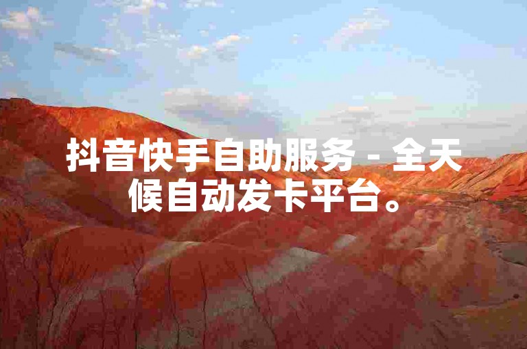 抖音快手自助服务 - 全天候自动发卡平台。