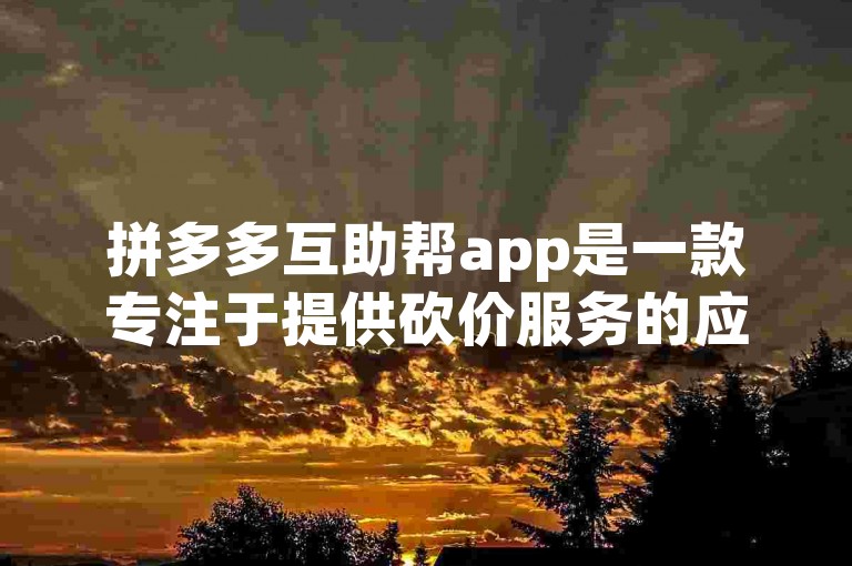 拼多多互助帮app是一款专注于提供砍价服务的应用，而多多砍价网站则是一个在线平台，方便用户参与砍价活动。