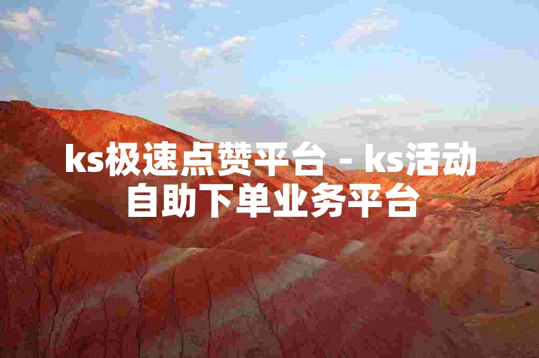 ks极速点赞平台 - ks活动自助下单业务平台