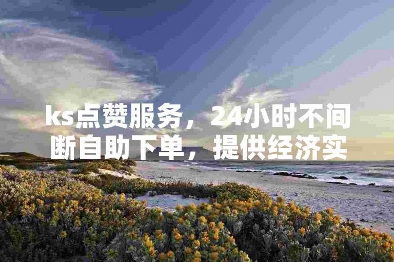 ks点赞服务，24小时不间断自助下单，提供经济实惠的QQ业务增长方案。