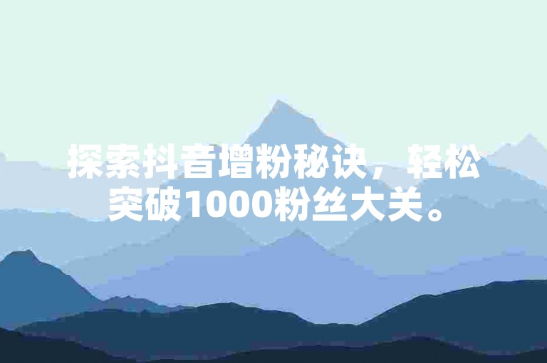 探索抖音增粉秘诀，轻松突破1000粉丝大关。