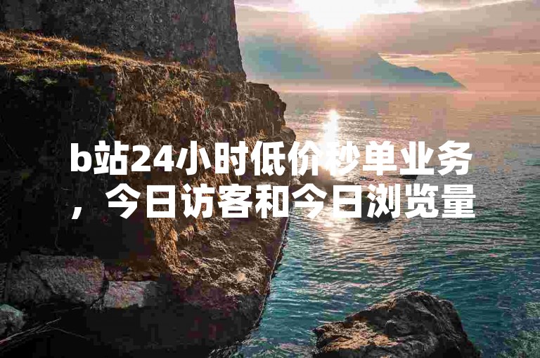 b站24小时低价秒单业务，今日访客和今日浏览量 - 抖音1块钱10000粉丝 - 点赞链接入口怎么打开。