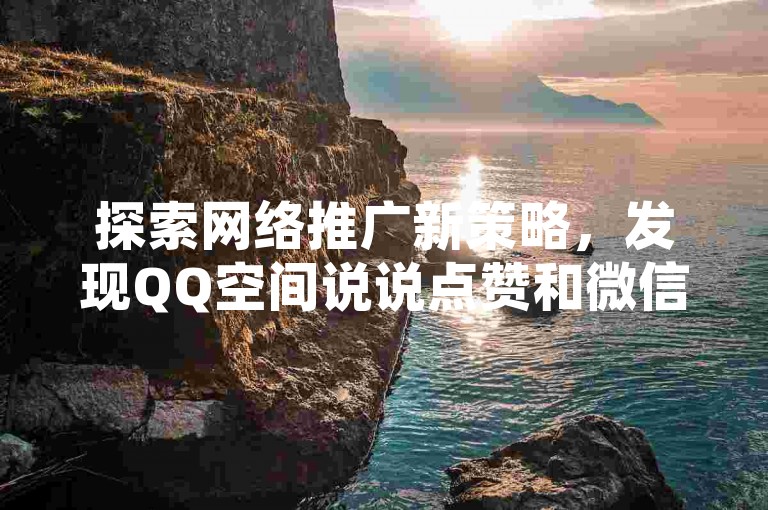 探索网络推广新策略，发现QQ空间说说点赞和微信支付的便捷方式，同时快手视频播放量提升技巧引关注。