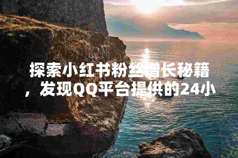 探索小红书粉丝增长秘籍，发现QQ平台提供的24小时自助服务，助你轻松达成1000粉目标。