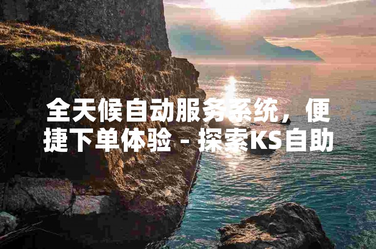 全天候自动服务系统，便捷下单体验 - 探索KS自助式订单处理网站，享受经济实惠的优质服务。