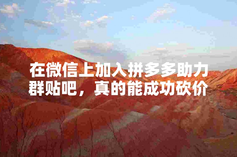 在微信上加入拼多多助力群贴吧，真的能成功砍价吗？
