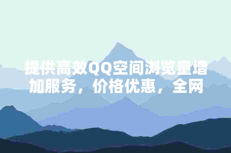 提供高效QQ空间浏览量增加服务，价格优惠，全网领先。