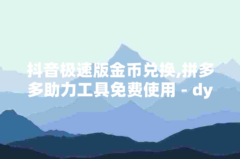 抖音极速版金币兑换,拼多多助力工具免费使用 - dy自助服务网 - 全网自助服务最优选择