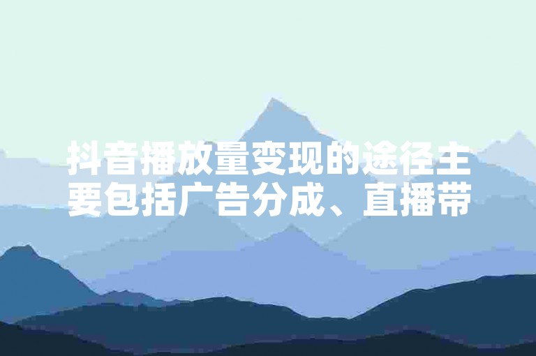 抖音播放量变现的途径主要包括广告分成、直播带货和粉丝打赏等。