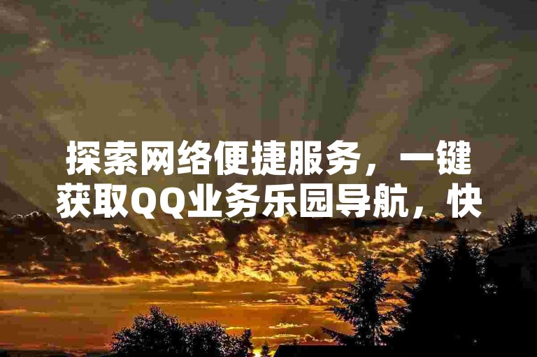 探索网络便捷服务，一键获取QQ业务乐园导航，快手点赞仅需一分钱，体验卡盟自助下单的高效，享受KS秒赞带来的快速点赞。