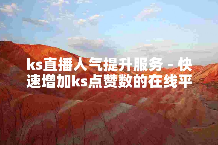 ks直播人气提升服务 - 快速增加ks点赞数的在线平台