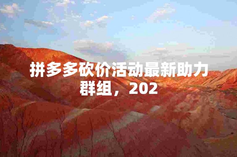 拼多多砍价活动最新助力群组，2025年更新版。