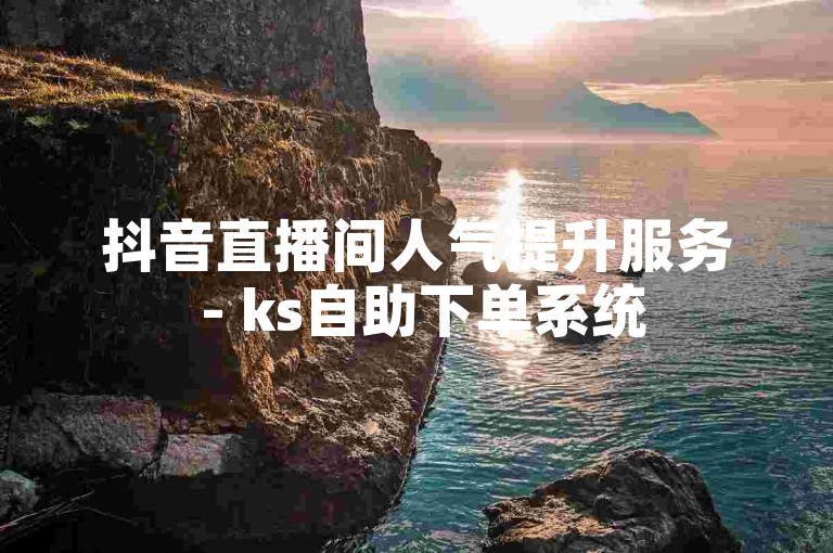 抖音直播间人气提升服务 - ks自助下单系统