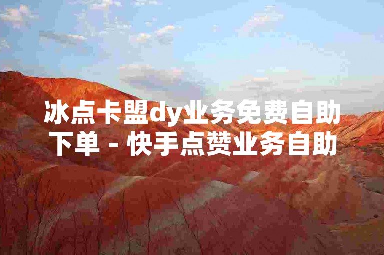 冰点卡盟dy业务免费自助下单 - 快手点赞业务自助平台，提供真人点赞服务。