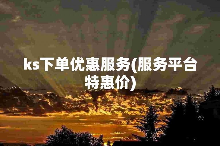ks下单优惠服务(服务平台特惠价)