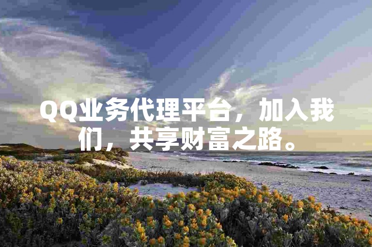 QQ业务代理平台，加入我们，共享财富之路。