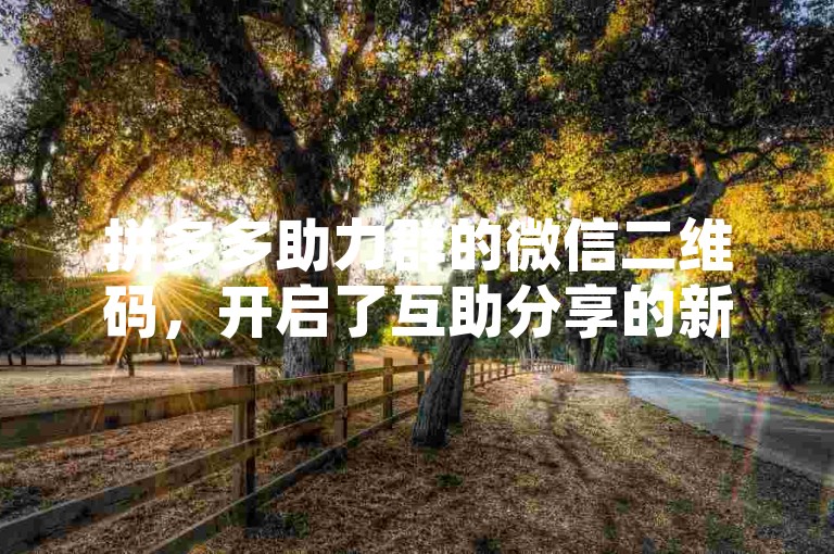 拼多多助力群的微信二维码，开启了互助分享的新篇章。