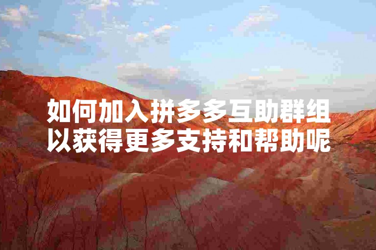 如何加入拼多多互助群组以获得更多支持和帮助呢？