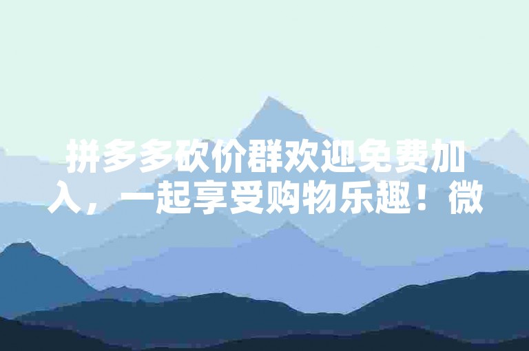 拼多多砍价群欢迎免费加入，一起享受购物乐趣！微信群拼多多助力等你来。