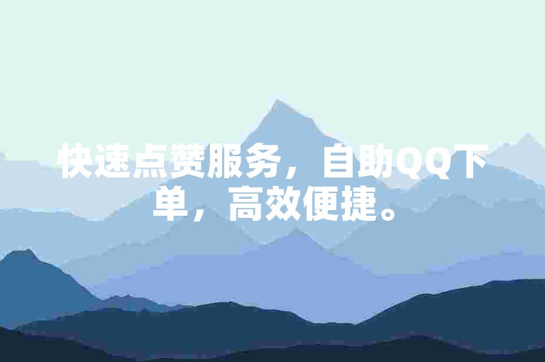 快速点赞服务，自助QQ下单，高效便捷。