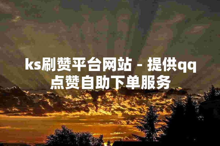 ks刷赞平台网站 - 提供qq点赞自助下单服务