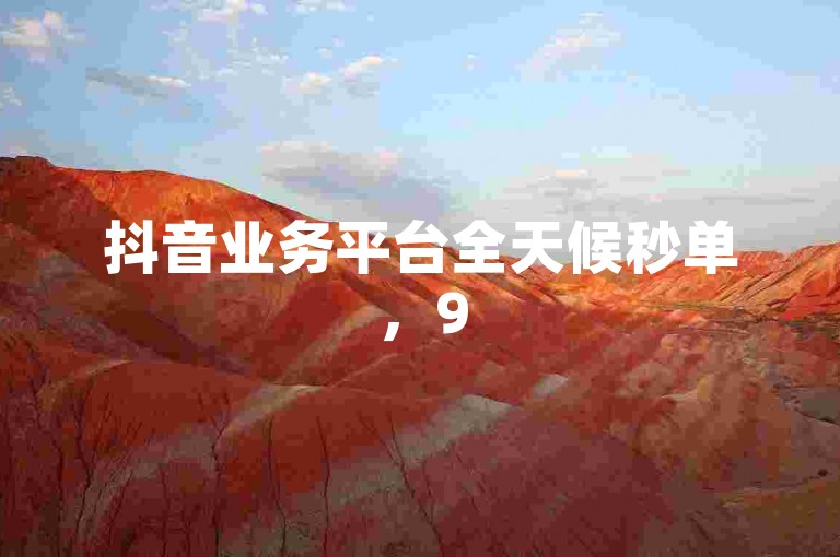 抖音业务平台全天候秒单，95社区自助下单免费服务。