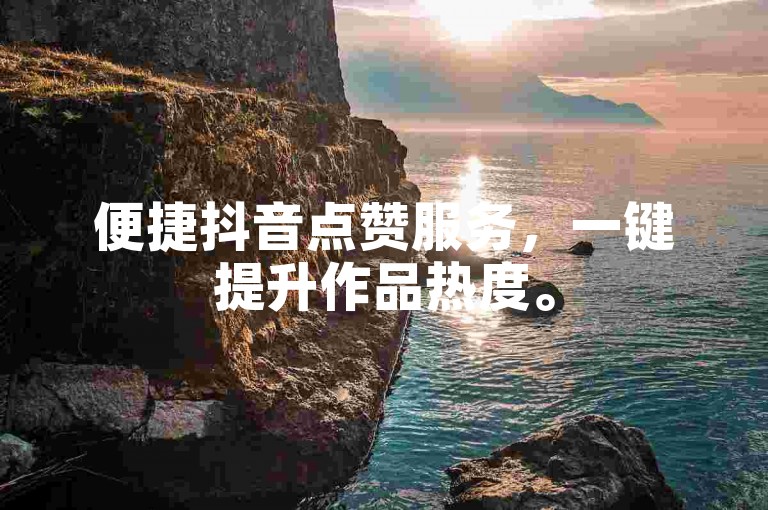 便捷抖音点赞服务，一键提升作品热度。