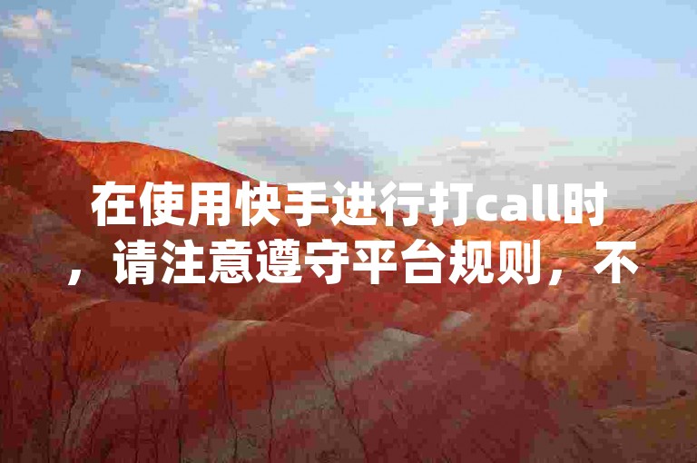 在使用快手进行打call时，请注意遵守平台规则，不要使用违规手段。如需更多帮助，请访问卡盟官网入口 - qq会员业务网站，我们提供专业的点赞评论服务。