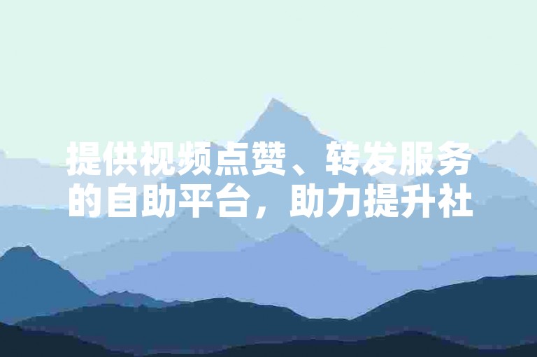 提供视频点赞、转发服务的自助平台，助力提升社交媒体影响力。