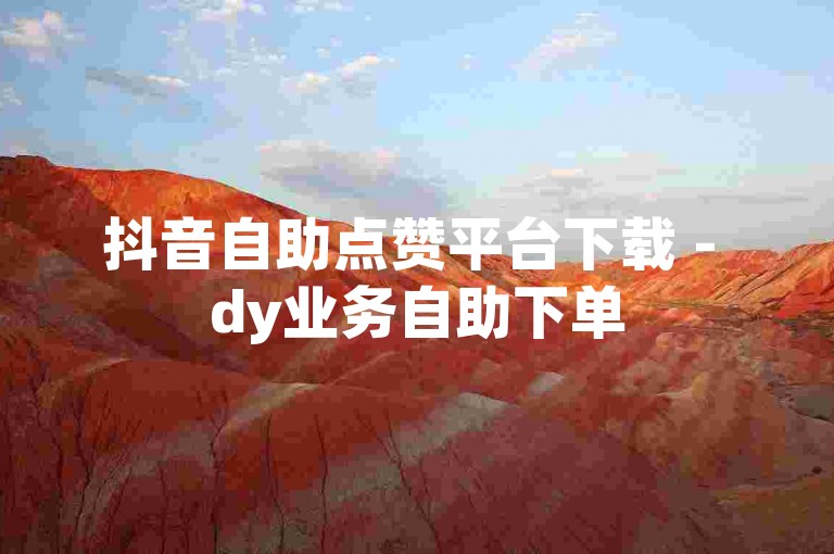 抖音自助点赞平台下载 - dy业务自助下单