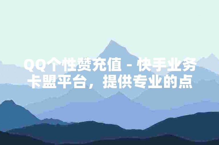 QQ个性赞充值 - 快手业务卡盟平台，提供专业的点赞服务。
